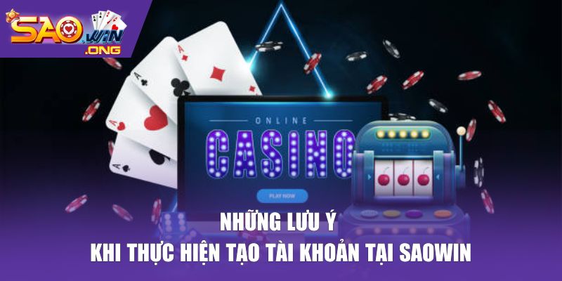 Những lưu ý khi thực hiện tạo tài khoản tại Saowin